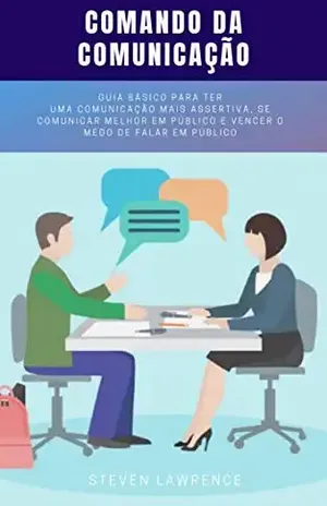 Comando Da Comunicação: Guia Básico Para Ter Uma Comunicação Mais Assertiva, Se Comunicar Melhor em Público e Vencer o Medo de Falar em Público – Steven Lawrence