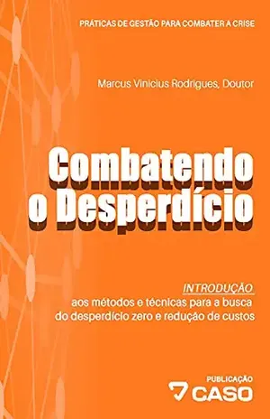 Combatendo o Desperdício: Introdução aos métodos e técnicas para a busca do desperdício zero e redução de custos (Práticas de gestão para combater a crise Livro 2) – Marcus Vinicius Rodrigues