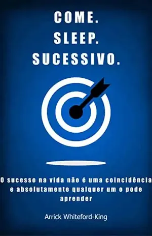 COME. SLEEP. SUCESSIVO.: O sucesso na vida não é coincidência e absolutamente ninguém o pode aprender - Arrick Whiteford-King