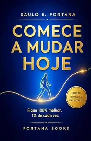 Comece a mudar hoje: Fique 100% melhor, 1% de cada vez (Saulo Fontana) - Saulo Fontana