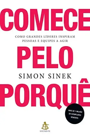 Comece pelo porquê: Como grandes líderes inspiram pessoas e equipes a agir – Simon Sinek