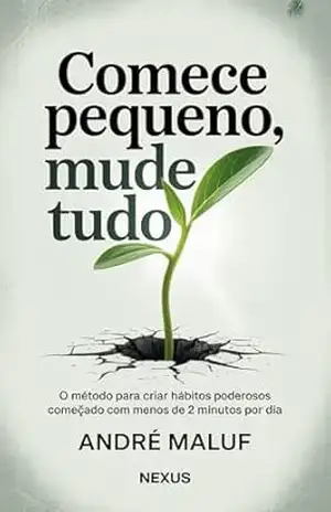Comece Pequeno, Mude Tudo: O método para criar hábitos poderosos começando com menos de 2 minutos por dia (Hábitos Que Mudam Tudo) – André Maluf