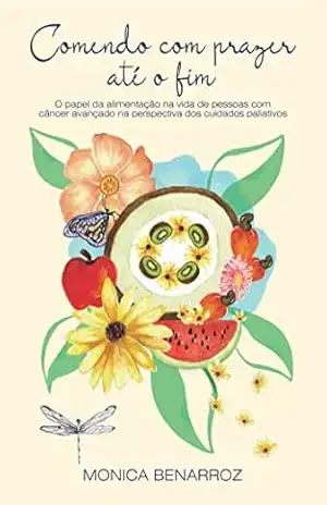 Comendo com prazer até o fim: O papel da alimentação na vida de pessoas com cancêr avançado na perspectiva dos cuidados paliativos – Monica Benarroz