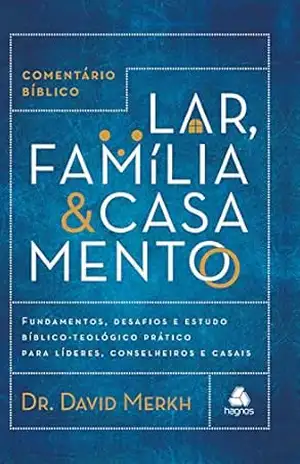 Comentário bíblico lar, família & casamento: Fundamentos, desafios e estudo bíblico–teológico prático para líderes, conselheiros e casais – David Merkh
