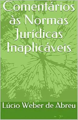 Comentários às Normas Jurídicas Inaplicáveis - Lúcio Weber de Abreu