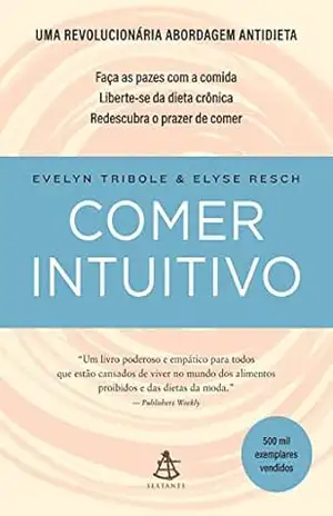 Comer intuitivo: Faça as pazes com a comida. Liberte–se da dieta crônica. Redescubra o prazer de comer. – Evelyn Tribole