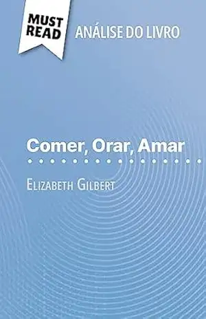 Comer, Orar, Amar de Elizabeth Gilbert (Análise do livro): Análise completa e resumo pormenorizado do trabalho - Catherine Bourguignon