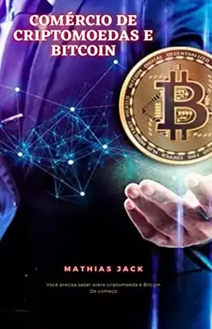 Comércio de criptomoedas e Bitcoin: Você precisa saber sobre criptomoeda e Bitcoin Do começo - Mathias Jack