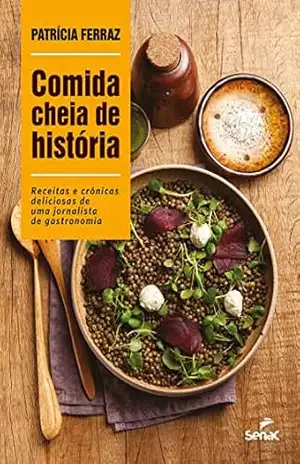 Comida cheia de história: Receitas e crônicas deliciosas de uma jornalista de gastronomia - Patrícia Ferraz