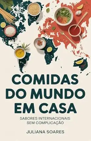Comidas do Mundo em Casa — sabores internacionais sem complicação – Juliana Soares
