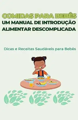 Comidas para bebês: Um Manual de Introdução Alimentar Descomplicada: Dicas e Receitas Saudáveis para Bebês – Ninha  Silva