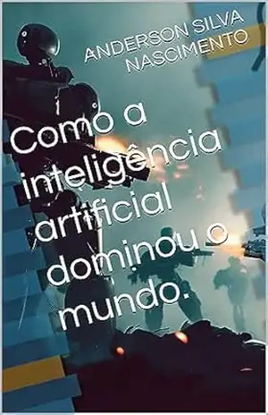 Como a inteligência artificial dominou o mundo. – ANDERSON SILVA NASCIMENTO