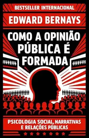 Como a Opinião Pública é Formada: Psicologia social, narrativas e relações públicas (Mídia, Política e Manipulação) – Edward Bernays