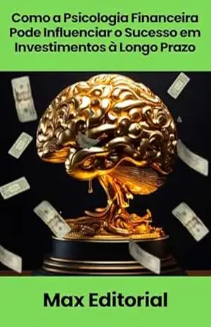 Como a Psicologia Financeira Pode Influenciar o Sucesso em Investimentos à Longo Prazo (EDUCAÇÃO, SAÚDE & PSICOLOGIA FINANCEIRA) – MAX EDITORIAL