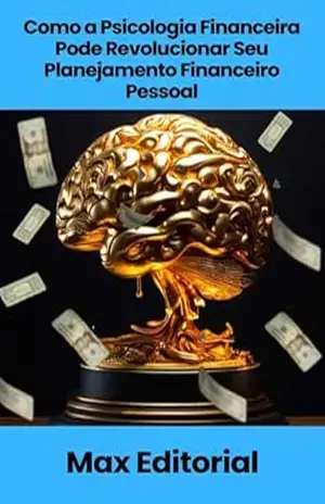 Como a Psicologia Financeira Pode Revolucionar Seu Planejamento Financeiro Pessoal (EDUCAÇÃO, SAÚDE & PSICOLOGIA FINANCEIRA) – MAX EDITORIAL