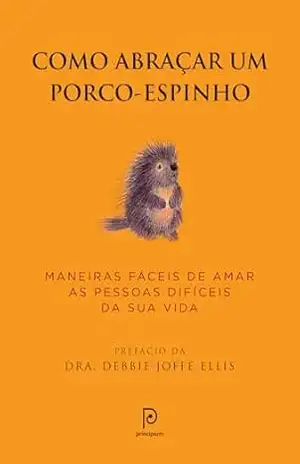 Como abraçar um porco–espinho: Maneiras fáceis de amar as pessoas difíceis da sua vida - Hatherleigh Press