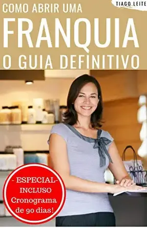 Como abrir uma franquia – O guia definitivo: Como investir em uma franquia e ser dono da sua própria vida mesmo que você não entenda nada de franquias ... (Franquias e Empreendedorismo Livro 1) - Tiago Leite da Silva