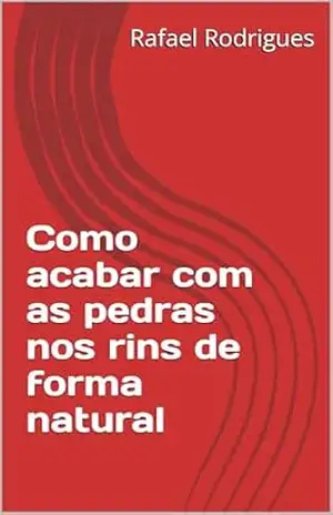 Como acabar com as pedras nos rins de forma natural – Rafael Rodrigues