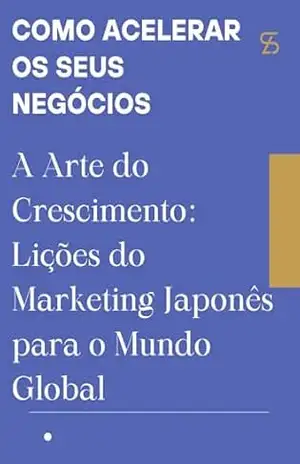 Como acelerar os seus negócios: A Arte do Crescimento: Lições do Marketing Japonês para o Mundo Global – David Mendes de Araujo