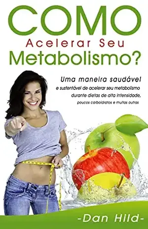 Como Acelerar Seu Metabolismo?: Uma maneira saudável e sustentável de acelerar seu metabolismo durante dietas de alta intensidade, poucos carboidratos e muitas outras. – Dan Hild