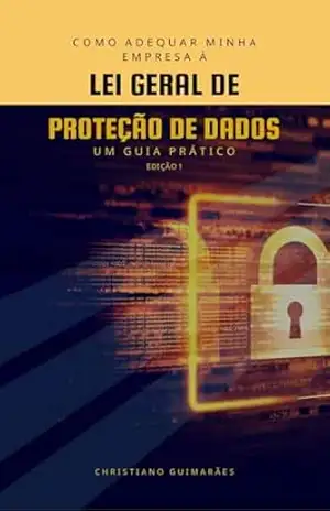 Como adequar minha empresa à LEI GERAL DE PROTEÇÃO DE DADOS – Um guia prático (LGPD NA PRÁTICA Livro 1) – Christiano  Guimarães