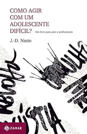 Como agir com um adolescente difícil?: Um livro para pais e profissionais (Coleção Transmissão da Psicanálise) – J.-D. Nasio