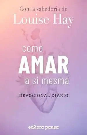 Como amar a si mesma com a sabedoria de Louise Hay: Devocional Diário – Louise Hay