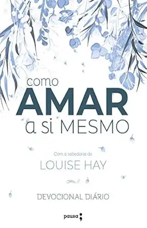 Como amar a si mesmo com a sabedoria de Louise Hay: Devocional Diário – Louise Hay