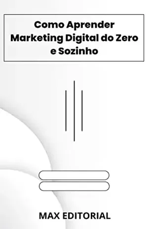 Como Aprender Marketing Digital do Zero e Sozinho (Como Ter Sucesso na Vida Pessoal & Profissional) - MAX EDITORIAL