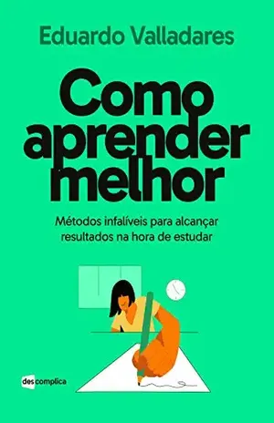 Como aprender melhor: Métodos infalíveis para alcançar resultados na hora de estudar - Eduardo Valladares