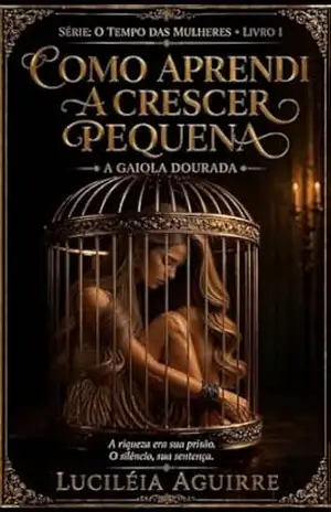 Como Aprendi a Crescer Pequena: A Gaiola Dourada – Luciléia Aguirre