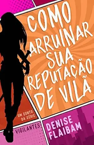Como arruinar sua reputação de vilã (Vigilantes) – Denise Flaibam