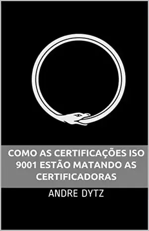COMO AS CERTIFICAÇÕES ISO 9001 ESTÃO MATANDO AS CERTIFICADORAS - ANDRE DYTZ