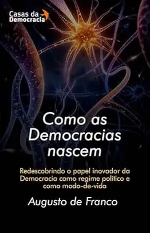 Como as democracias nascem: Redescobrindo o papel inovador da Democracia como regime político e como modo–de–vida – Augusto de Franco