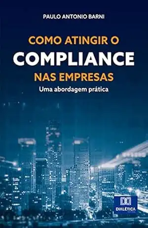 Como atingir o Compliance nas empresas: uma abordagem prática – Paulo Antonio Barni