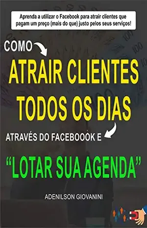 Como Atrair Clientes Todos os Dias Através do Facebook e Lotar Sua Agenda: Aprenda a Utilizar o Facebook Para Atrair Clientes Que Pagam um Preço (Mais ... (Marketing digital – Professor Adenilson) - Adenilson Giovanini