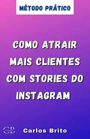 Como Atrair mais Clientes com Stories do Instagram: Método Prático - carlos Brito