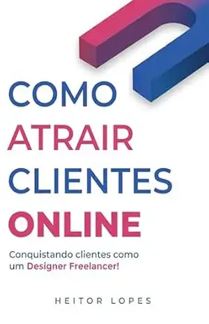 Como Atrair Novos Clientes Online: Conquistando clientes como um Designer Freelancer – Heitor Lopes