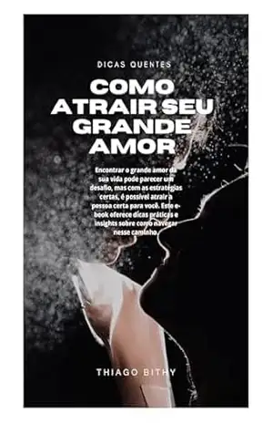 Como Atrair o Seu Grande Amor - Thiago Bithy