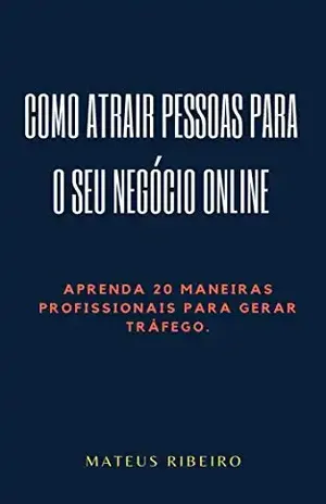Como atrair pessoas para o seu negócio online: Aprenda 20 maneiras profissionais para gerar tráfego – Mateus Gomes Ribeiro