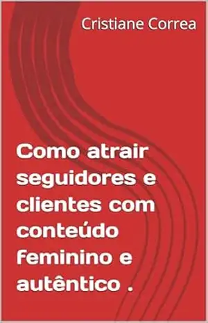 Como atrair seguidores e clientes com conteúdo feminino e autêntico . – Cristiane Correa