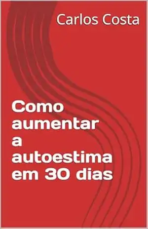 Como aumentar a autoestima em 30 dias - Carlos  Costa