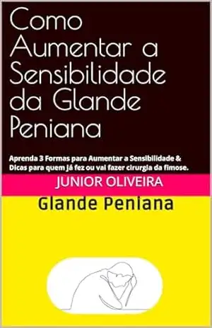 Como Aumentar a Sensibilidade da Glande Peniana: Aprenda 3 Formas para Aumentar a Sensibilidade & Dicas para quem já fez ou vai fazer cirurgia da fimose. - Junior Oliveira