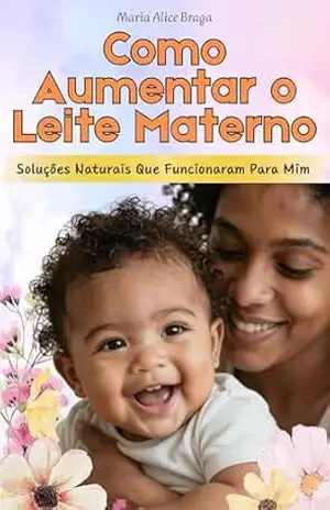 Como Aumentar o Leite Materno: Soluções Naturais Que Funcionaram Para Mim – Maria Alice Braga