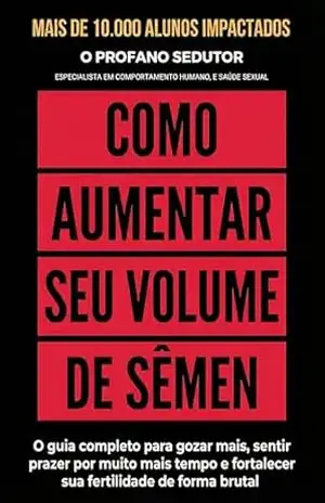 Como Aumentar Seu Volume de Sêmen: O guia completo para gozar mais, sentir prazer por muito mais tempo e fortalecer sua fertilidade de forma brutal – O Profano Sedutor