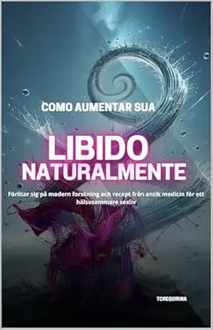 Como Aumentar Sua Libido Naturalmente: Baseia–se em pesquisas modernas e receitas da medicina antiga para uma vida sexual mais saudável - TCHEQUIRINA