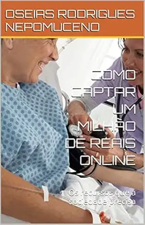 COMO CAPTAR UM MILHÃO DE REAIS ONLINE: Os recursos que a sociedade precisa – OSEIAS RODRIGUES  NEPOMUCENO