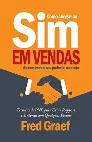 Como Chegar Ao Sim Em Vendas Desenvolvendo Seu Poder De Conexão: Técnicas de PNL para Criar Rapport e Sintonia com Qualquer Pessoa - Fred Graef