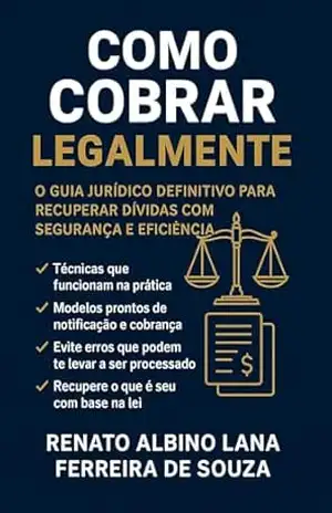 COMO COBRAR LEGALMENTE: O Guia Prático da Recuperação de Créditos para Empresários e Credores - RENATO ALBINO LANA FERREIRA DE SOUZA