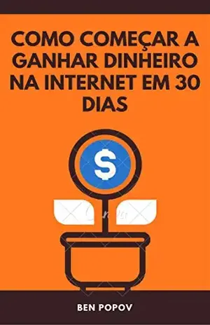 Como Começar a Ganhar Dinheiro na Internet em 30 Dias - Ben Popov